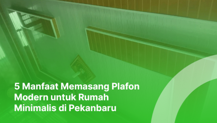 blog maryam plafon 5 Manfaat Memasang Plafon Modern untuk Rumah Minimalis di Pekanbaru