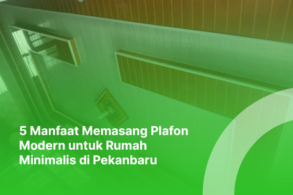 blog maryam plafon 5 Manfaat Memasang Plafon Modern untuk Rumah Minimalis di Pekanbaru