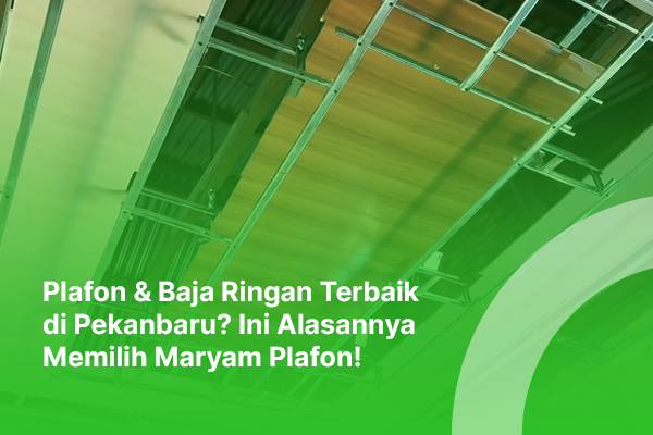 blog maryam plafon Plafon & Baja Ringan Terbaik di Pekanbaru Ini Alasannya Memilih Maryam Plafon